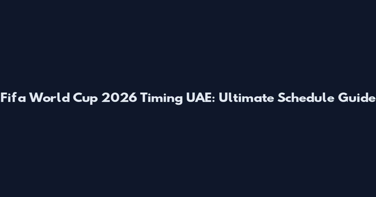 Fifa World Cup 2026 Timing UAE: Ultimate Schedule Guide