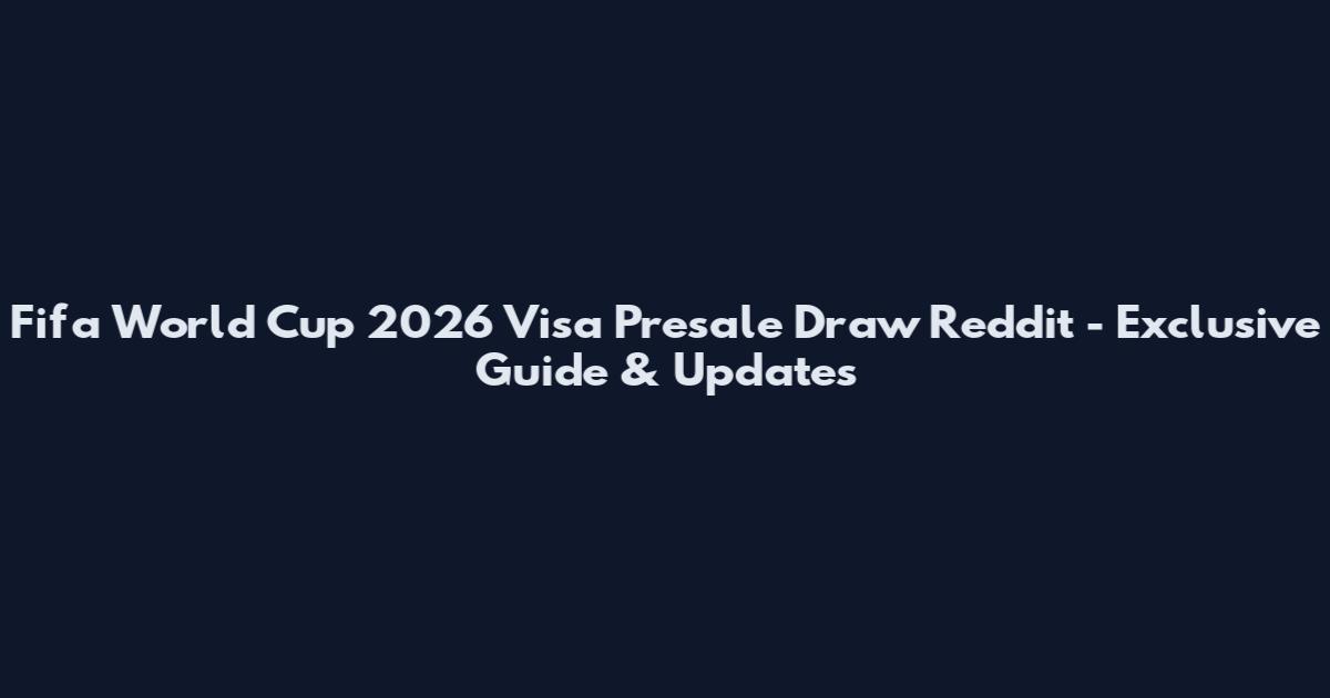 Fifa World Cup 2026 Visa Presale Draw Reddit - Exclusive Guide & Updates