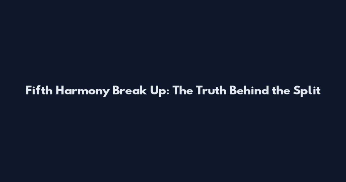 Fifth Harmony Break Up: The Truth Behind the Split