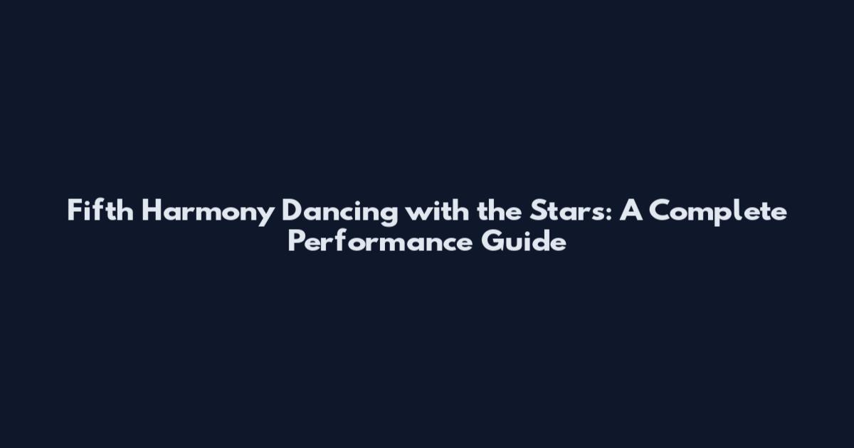 Fifth Harmony Dancing with the Stars: A Complete Performance Guide