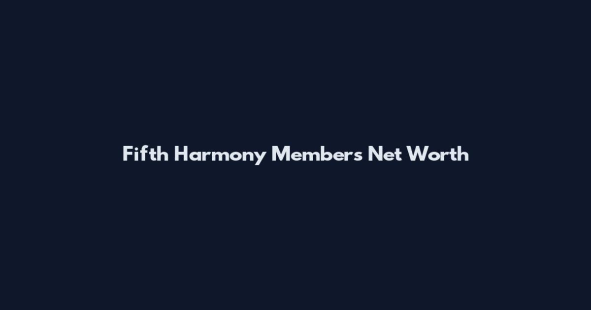 Fifth Harmony Members Net Worth