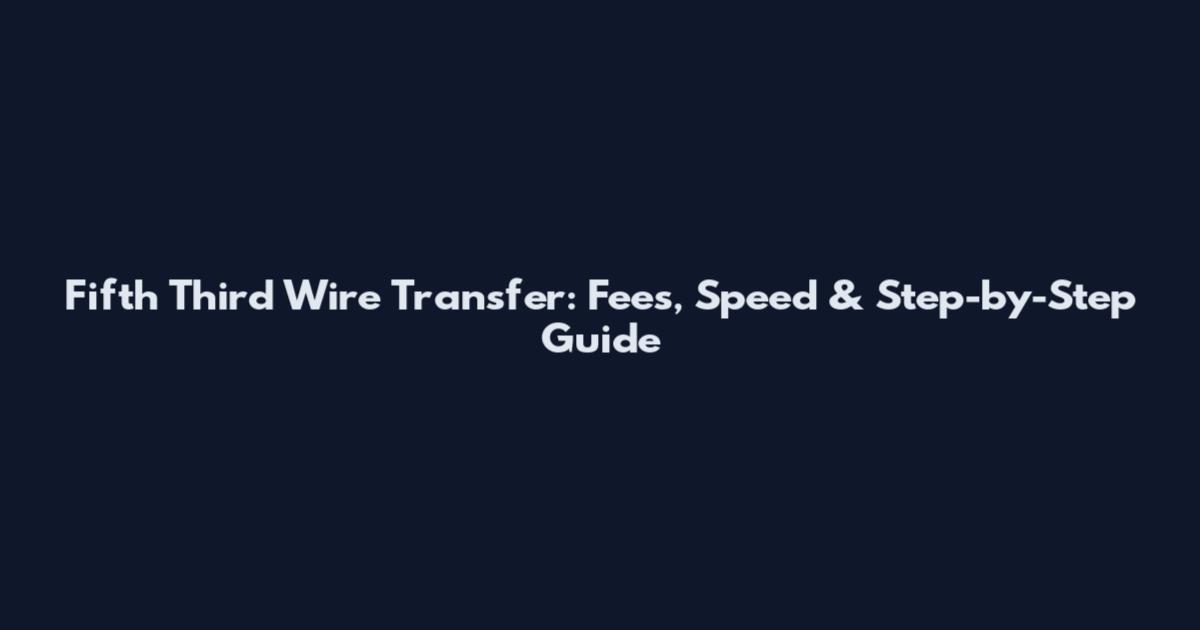Fifth Third Wire Transfer: Fees, Speed & Step-by-Step Guide
