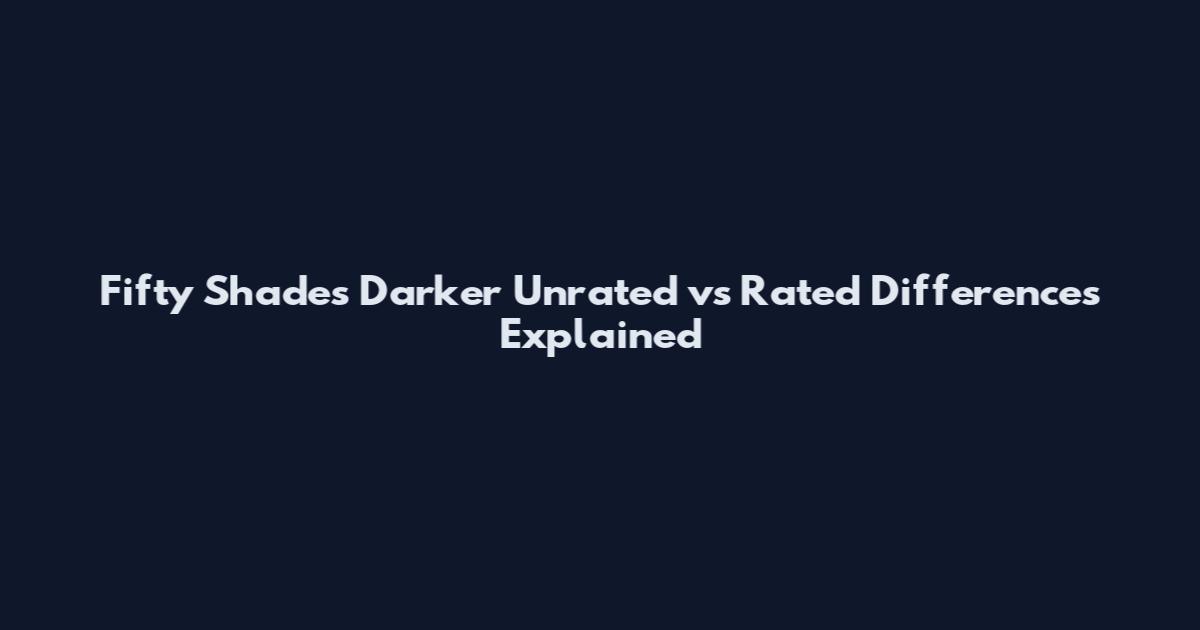 Fifty Shades Darker Unrated vs Rated Differences Explained