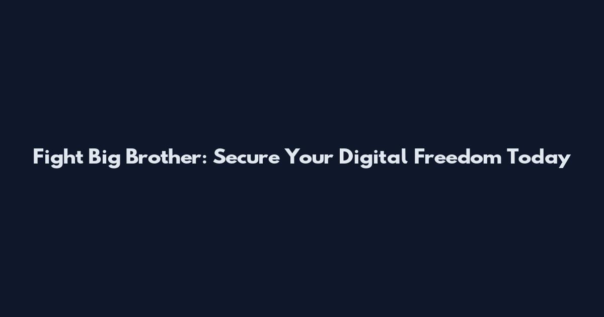 Fight Big Brother: Secure Your Digital Freedom Today
