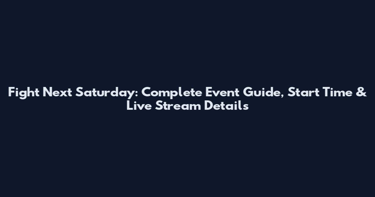 Fight Next Saturday: Complete Event Guide, Start Time & Live Stream Details