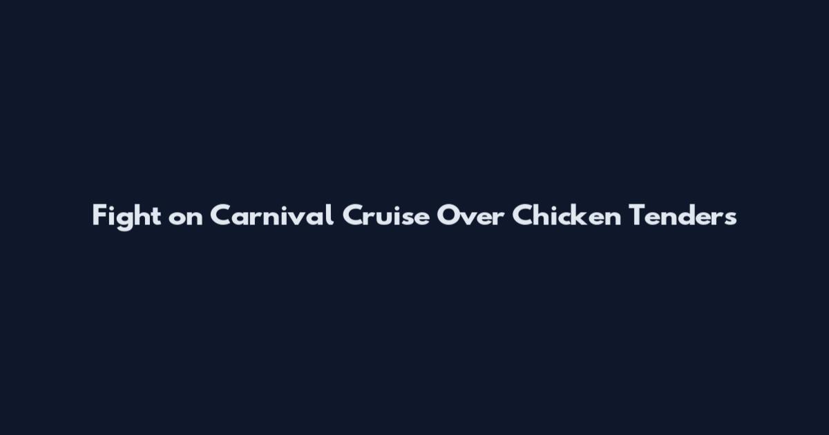 Fight on Carnival Cruise Over Chicken Tenders