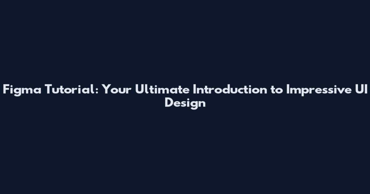 Figma Tutorial: Your Ultimate Introduction to Impressive UI Design