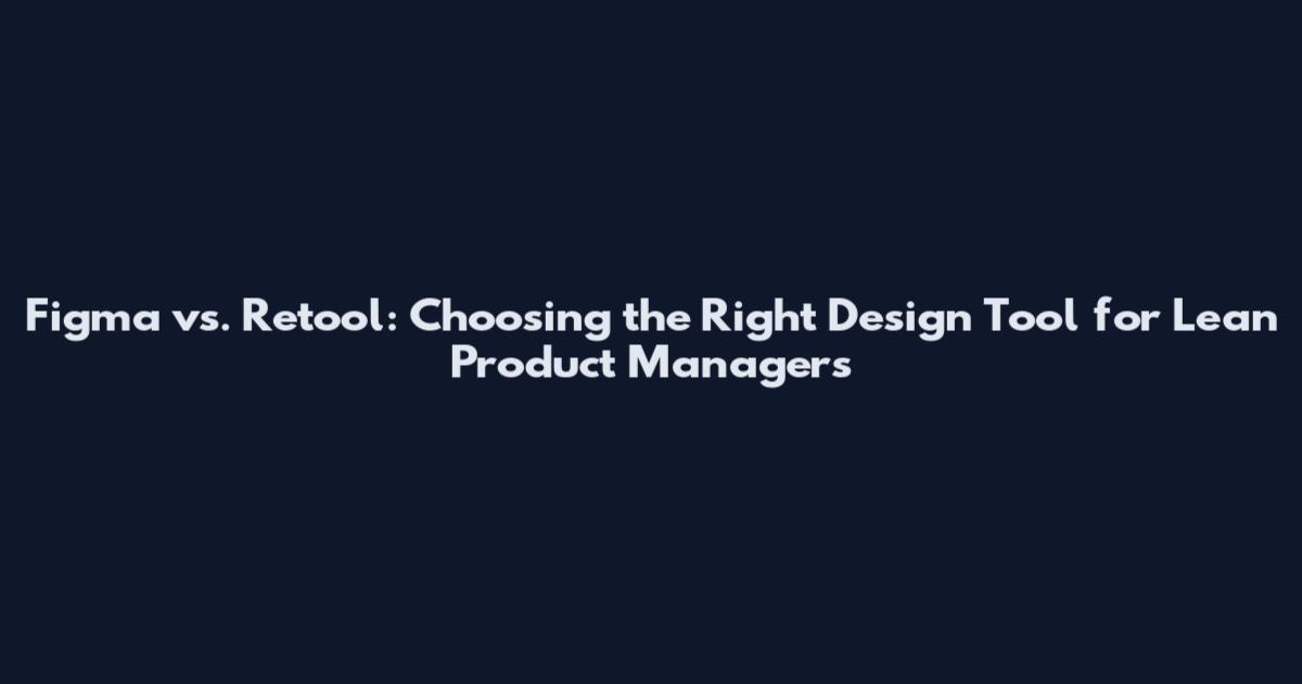 Figma vs. Retool: Choosing the Right Design Tool for Lean Product Managers