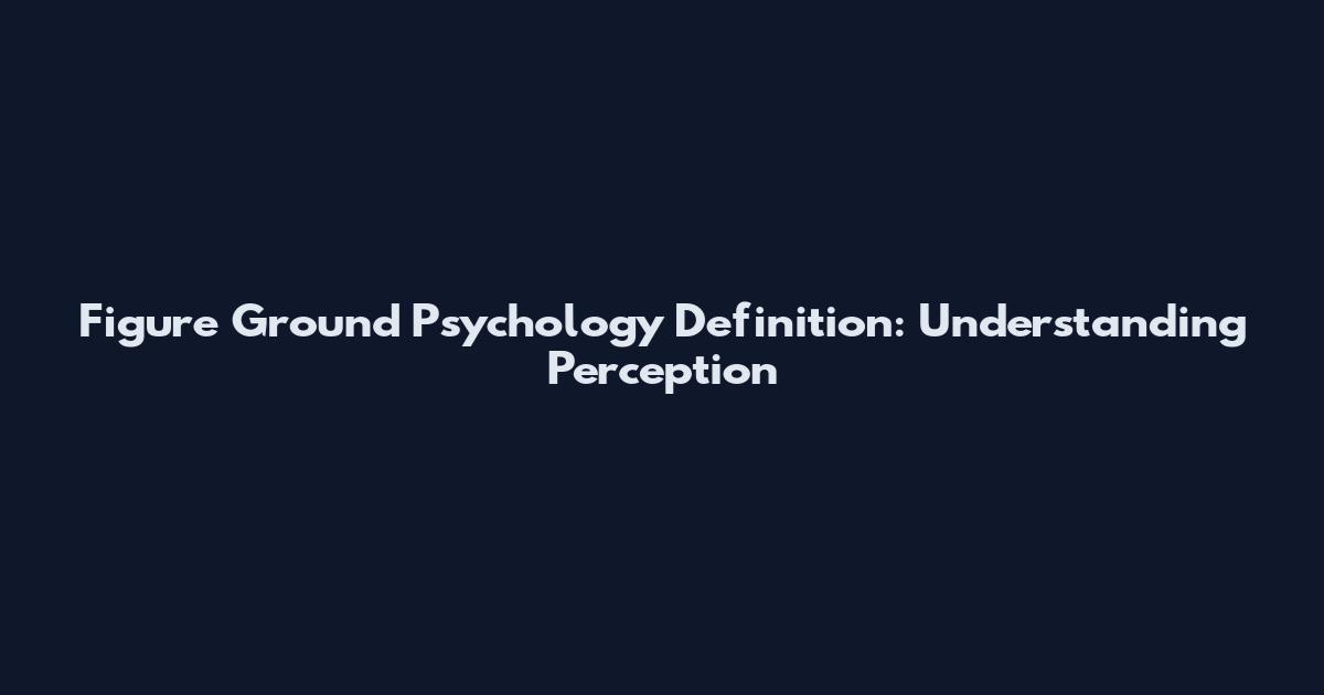 Figure Ground Psychology Definition: Understanding Perception