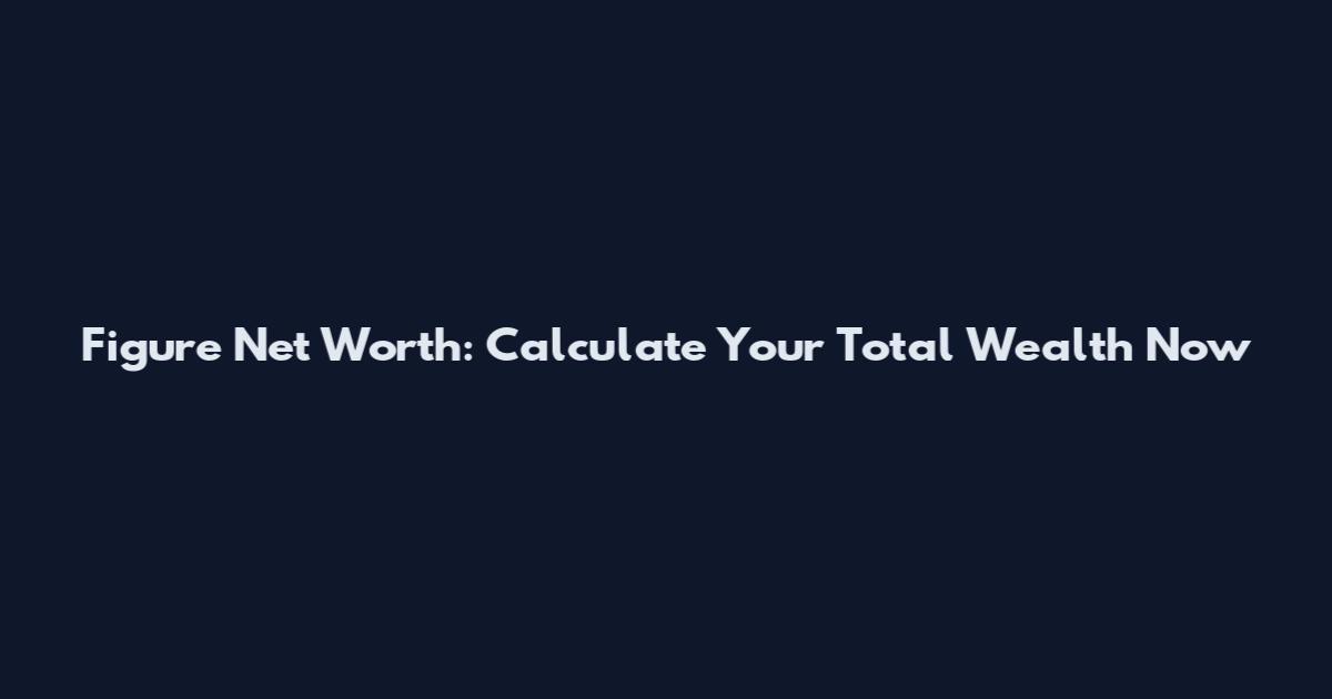 Figure Net Worth: Calculate Your Total Wealth Now