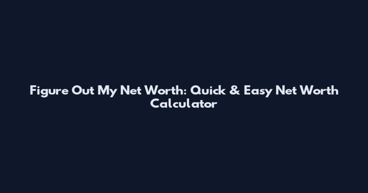 Figure Out My Net Worth: Quick & Easy Net Worth Calculator