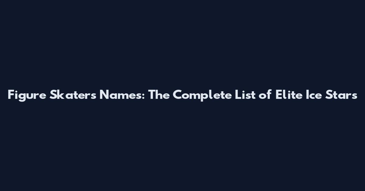Figure Skaters Names: The Complete List of Elite Ice Stars