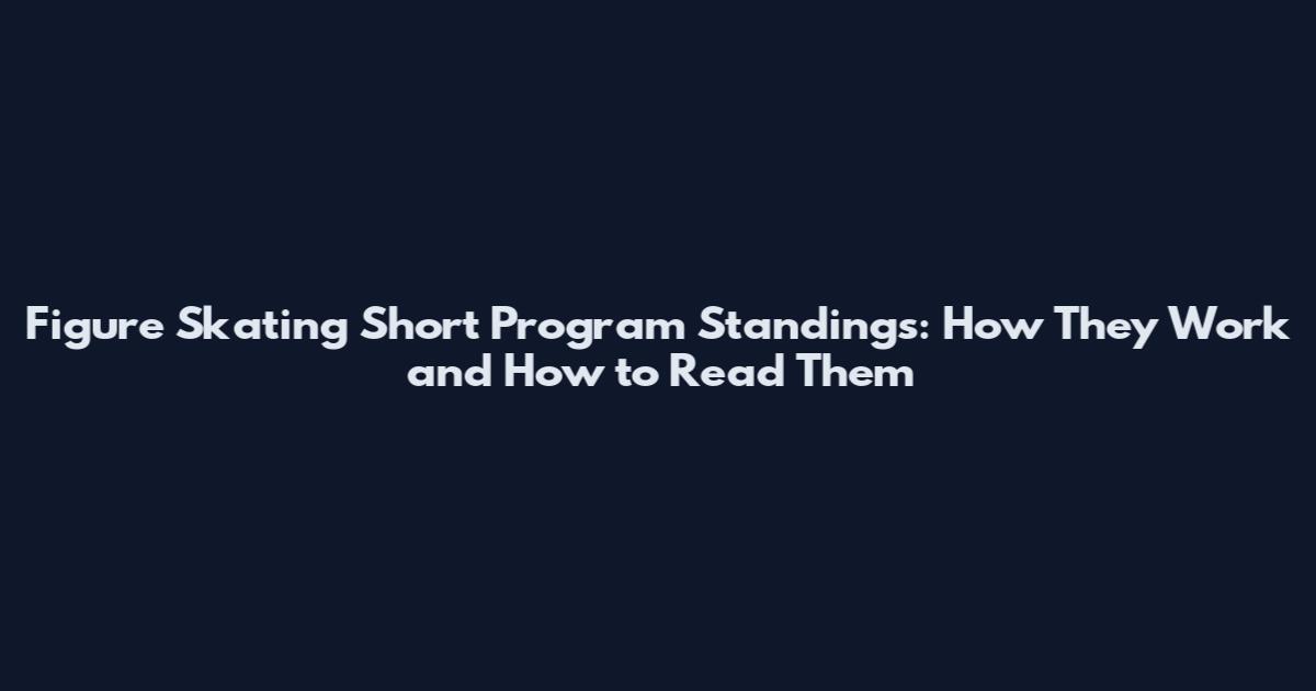 Figure Skating Short Program Standings: How They Work and How to Read Them