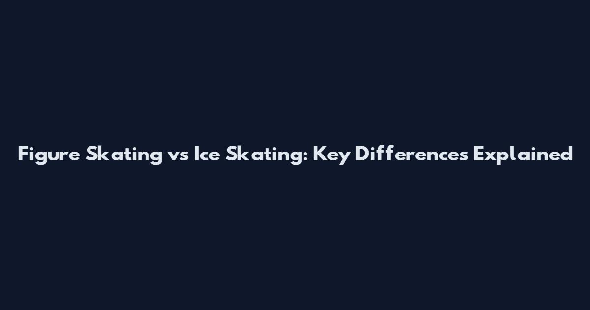 Figure Skating vs Ice Skating: Key Differences Explained