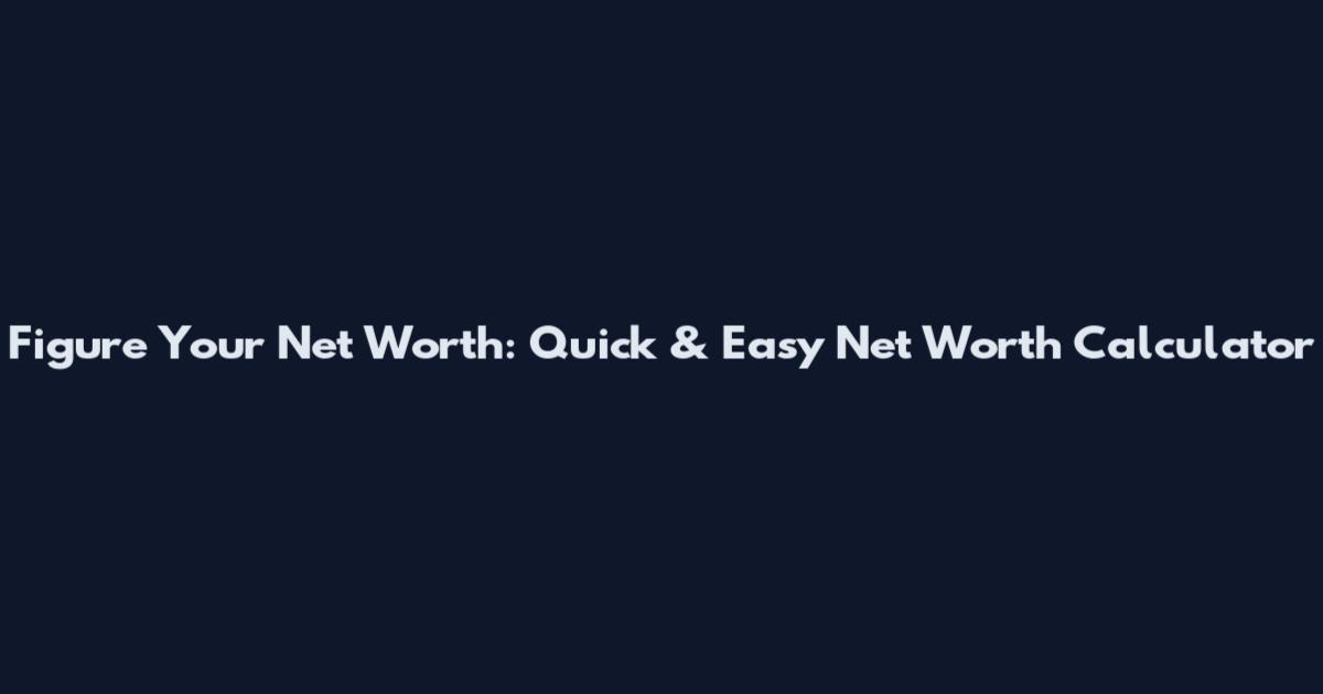 Figure Your Net Worth: Quick & Easy Net Worth Calculator