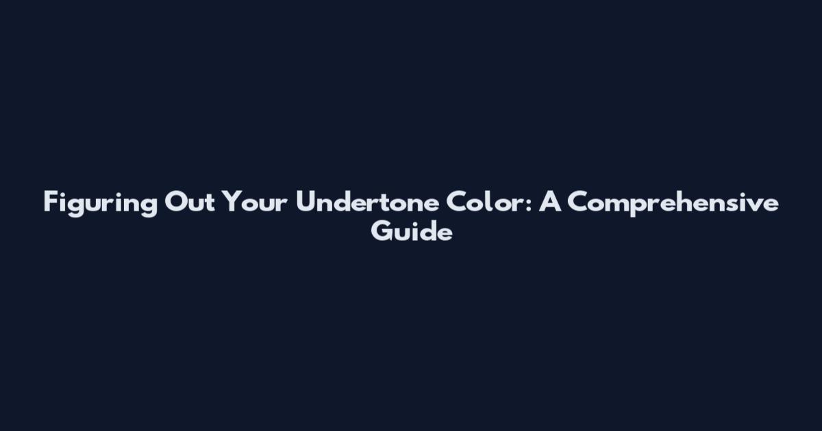 Figuring Out Your Undertone Color: A Comprehensive Guide