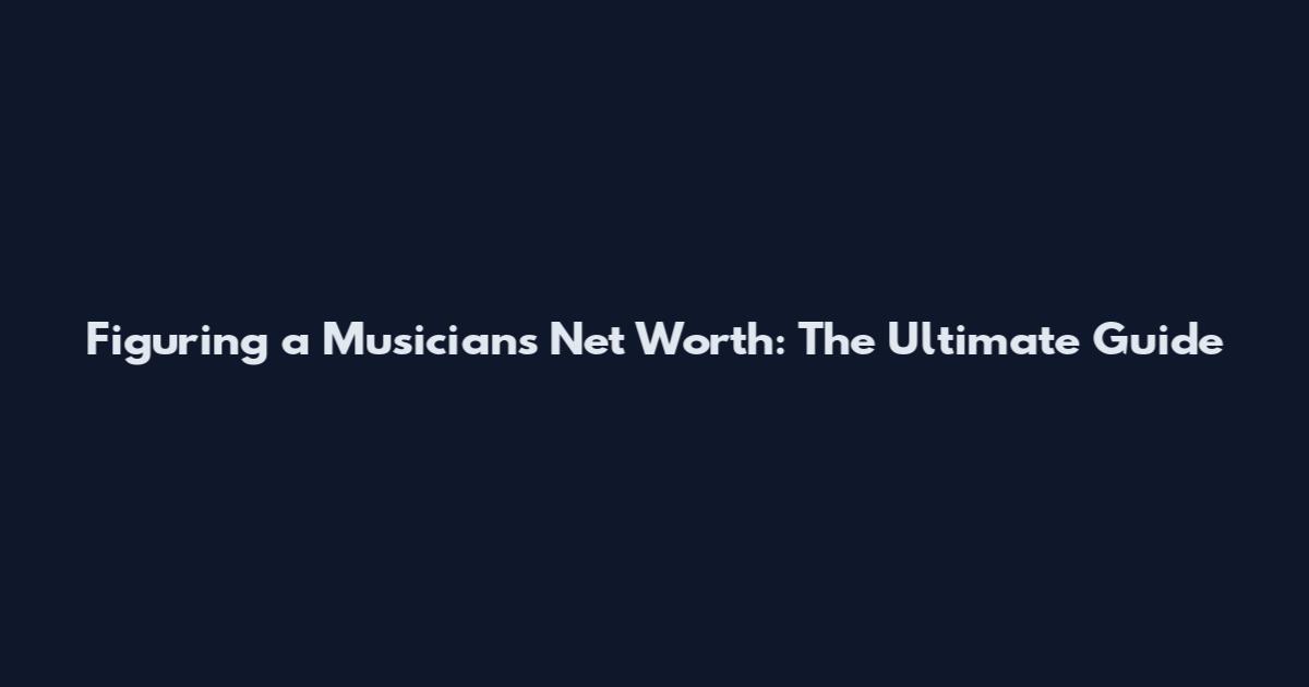 Figuring a Musician's Net Worth: The Ultimate Guide