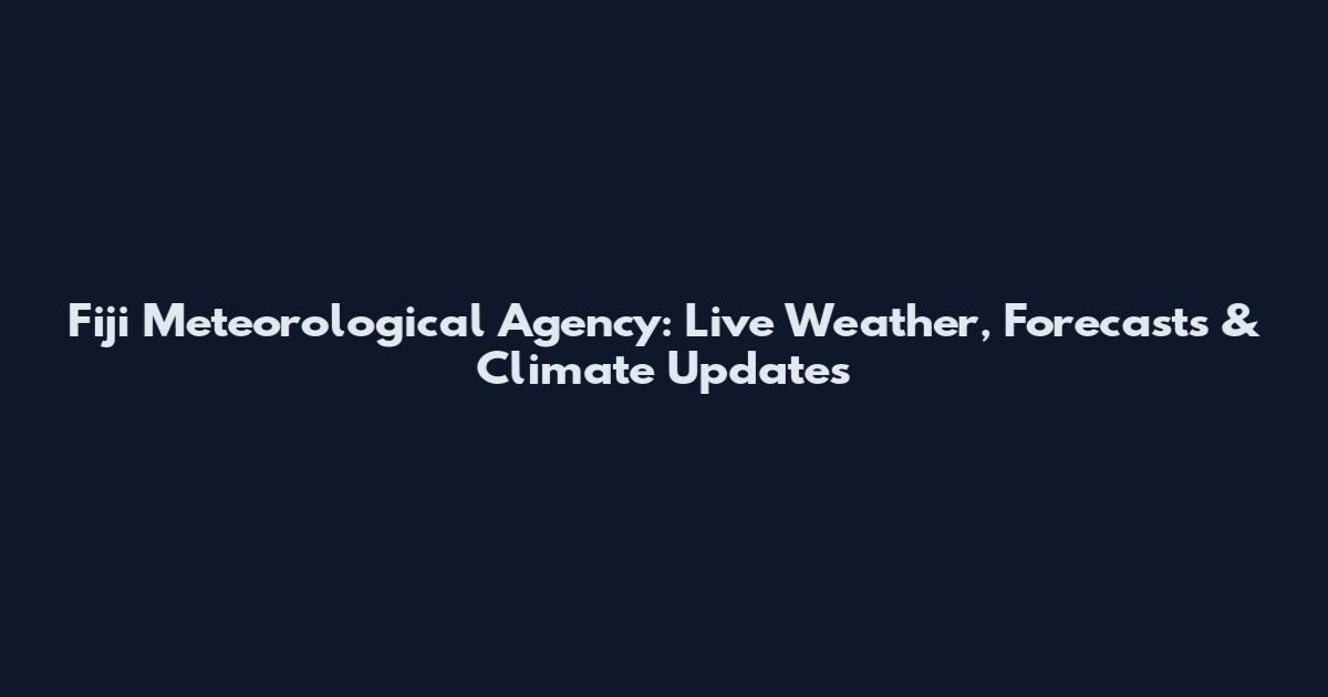 Fiji Meteorological Agency: Live Weather, Forecasts & Climate Updates