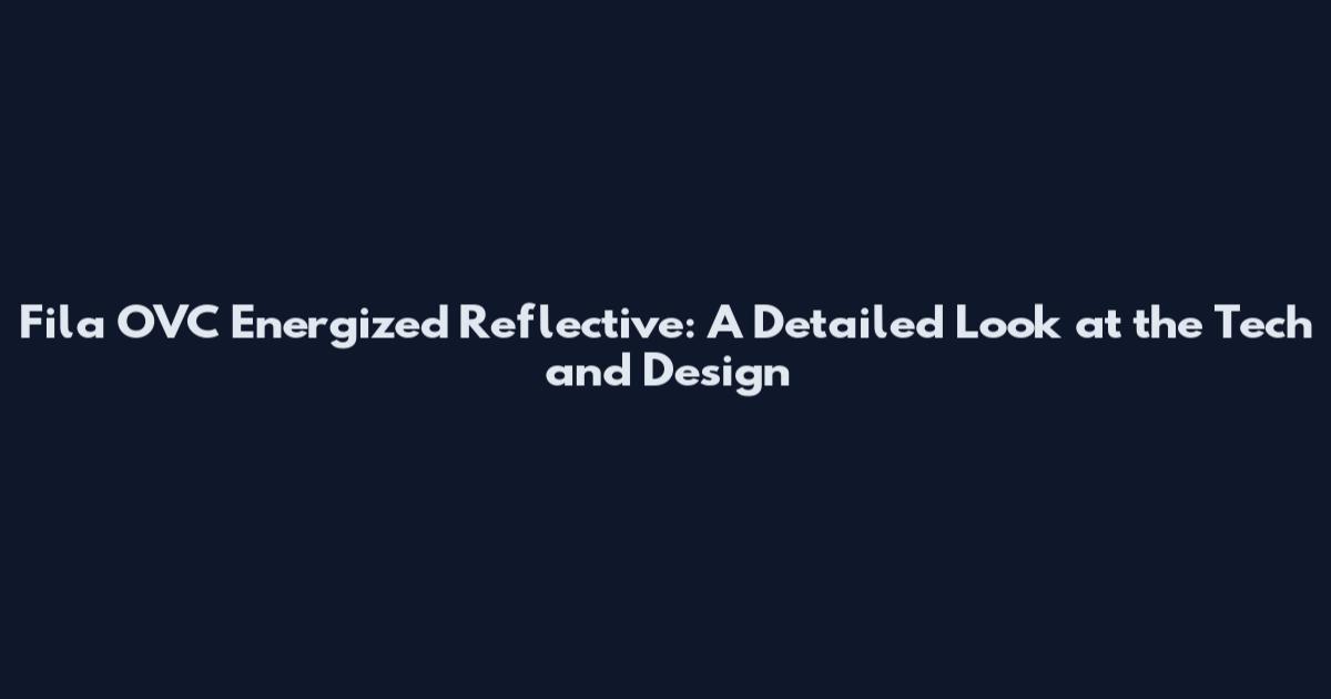 Fila OVC Energized Reflective: A Detailed Look at the Tech and Design