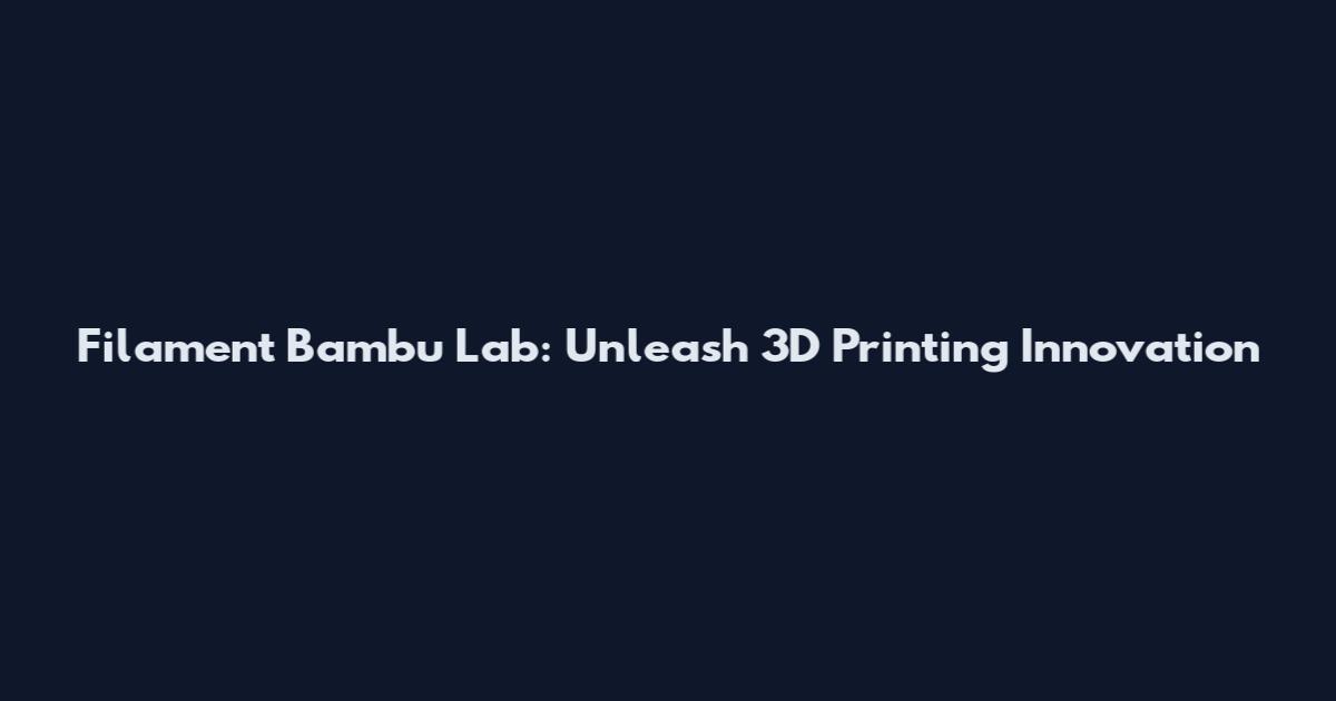 Filament Bambu Lab: Unleash 3D Printing Innovation