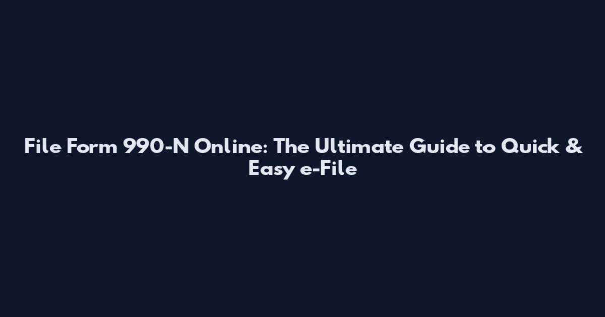 File Form 990-N Online: The Ultimate Guide to Quick & Easy e-File