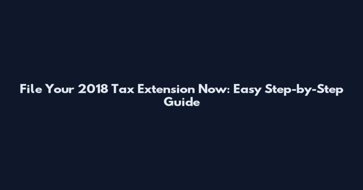 File Your 2018 Tax Extension Now: Easy Step-by-Step Guide