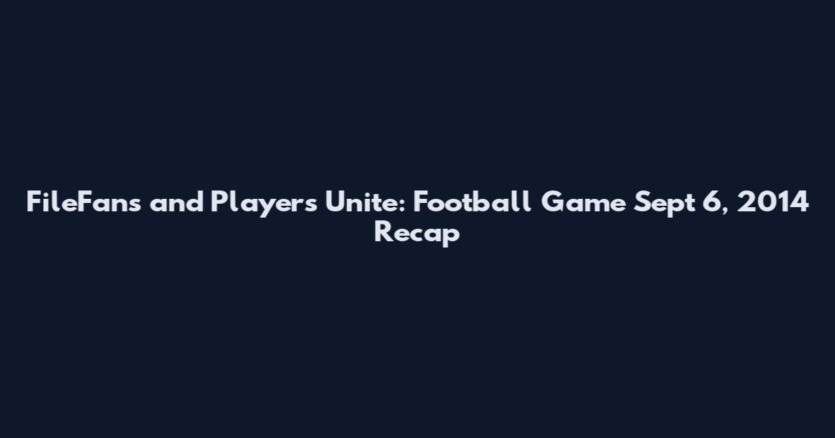 FileFans and Players Unite: Football Game Sept 6, 2014 Recap