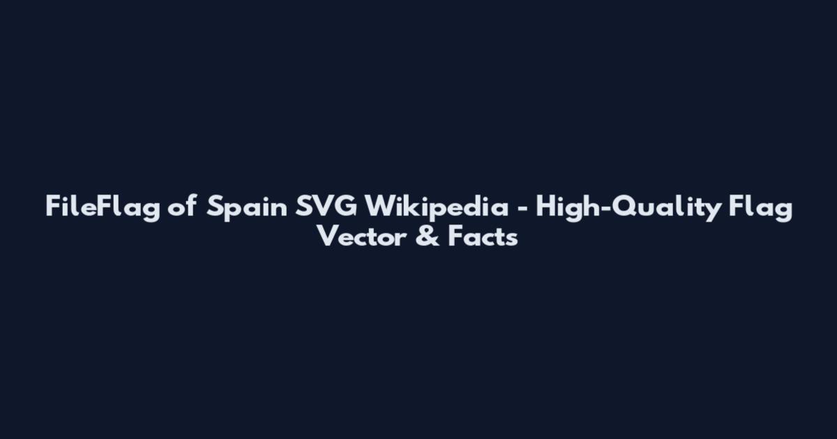 FileFlag of Spain SVG Wikipedia - High-Quality Flag Vector & Facts
