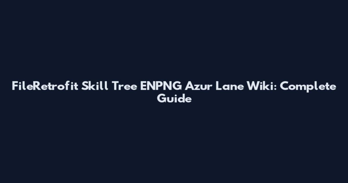 FileRetrofit Skill Tree ENPNG Azur Lane Wiki: Complete Guide