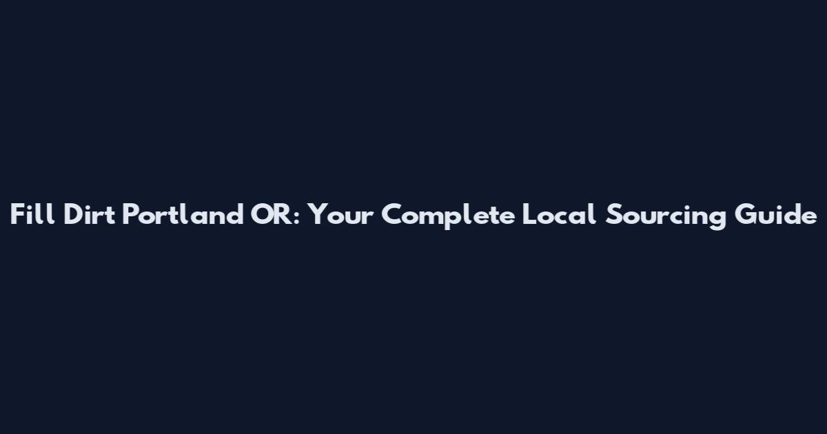 Fill Dirt Portland OR: Your Complete Local Sourcing Guide