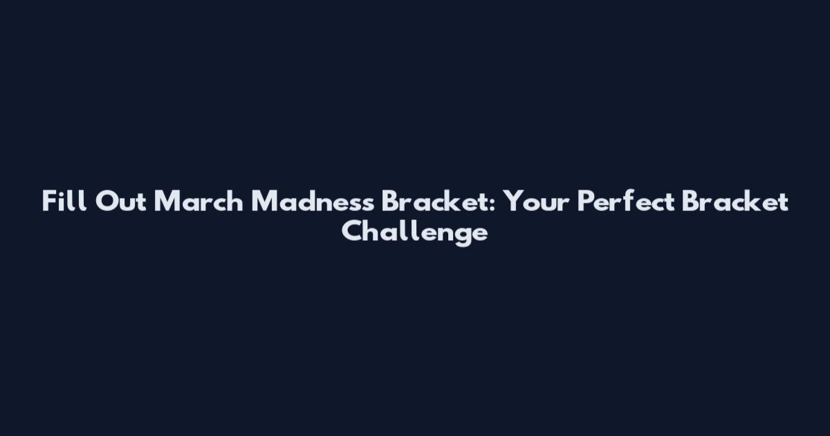 Fill Out March Madness Bracket: Your Perfect Bracket Challenge