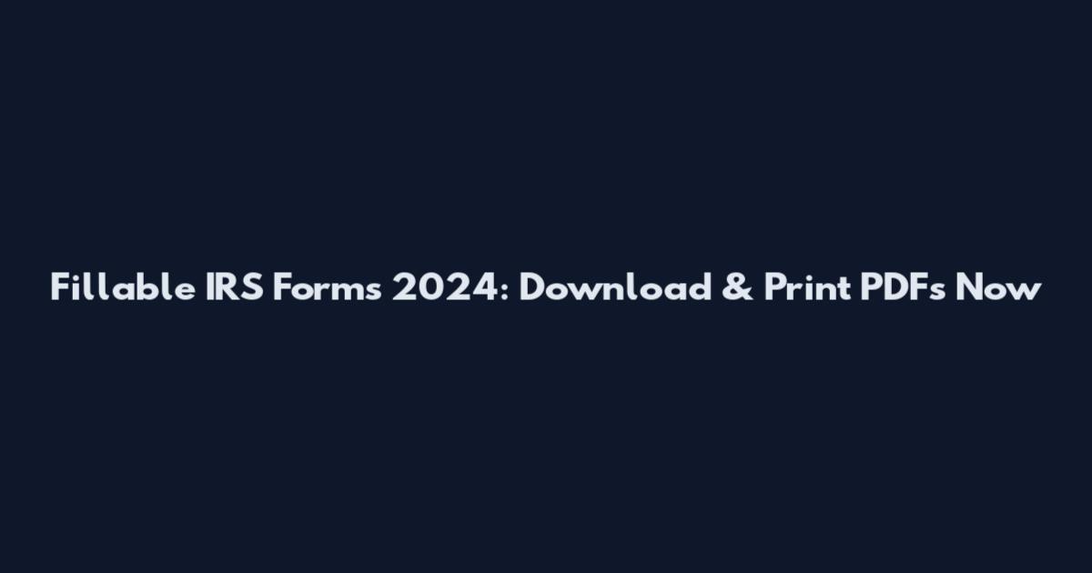 Fillable IRS Forms 2024: Download & Print PDFs Now