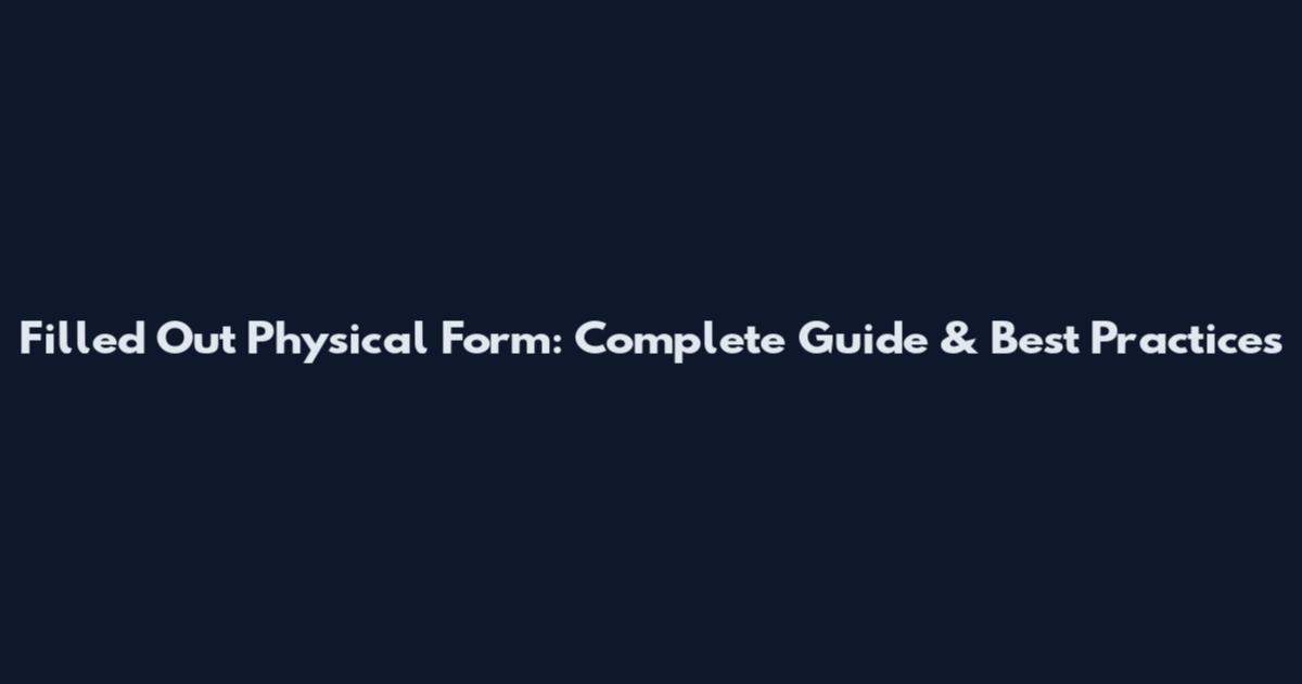 Filled Out Physical Form: Complete Guide & Best Practices