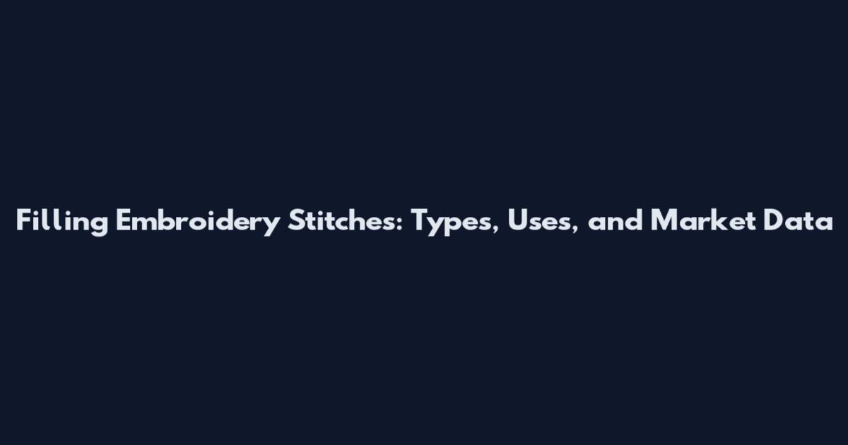 Filling Embroidery Stitches: Types, Uses, and Market Data