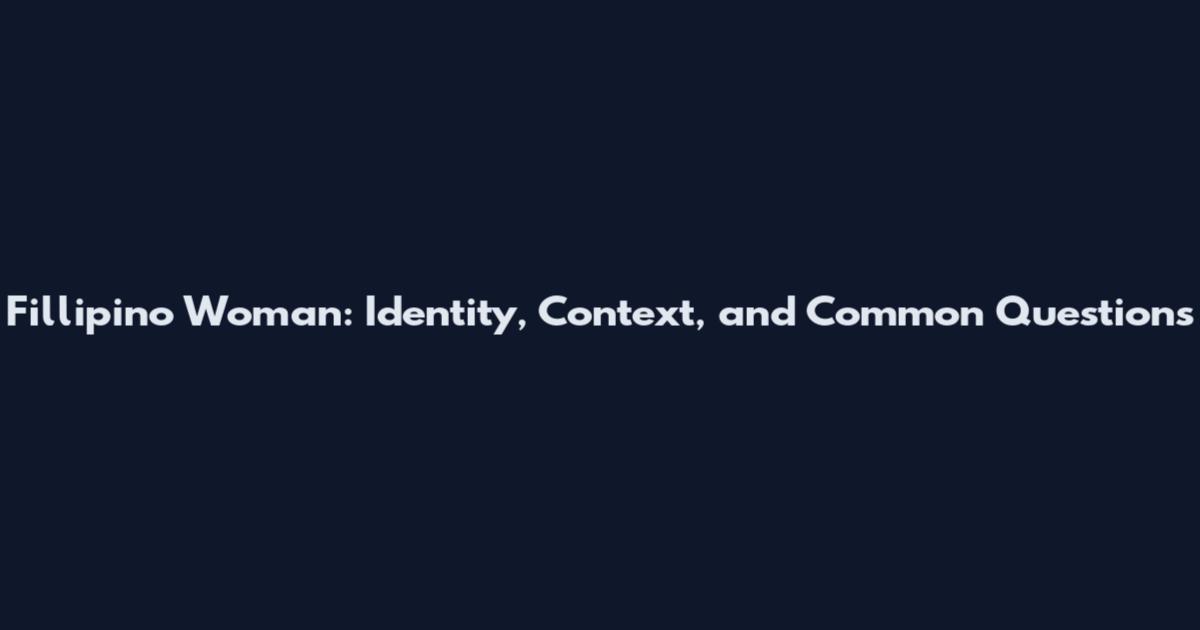 Fillipino Woman: Identity, Context, and Common Questions
