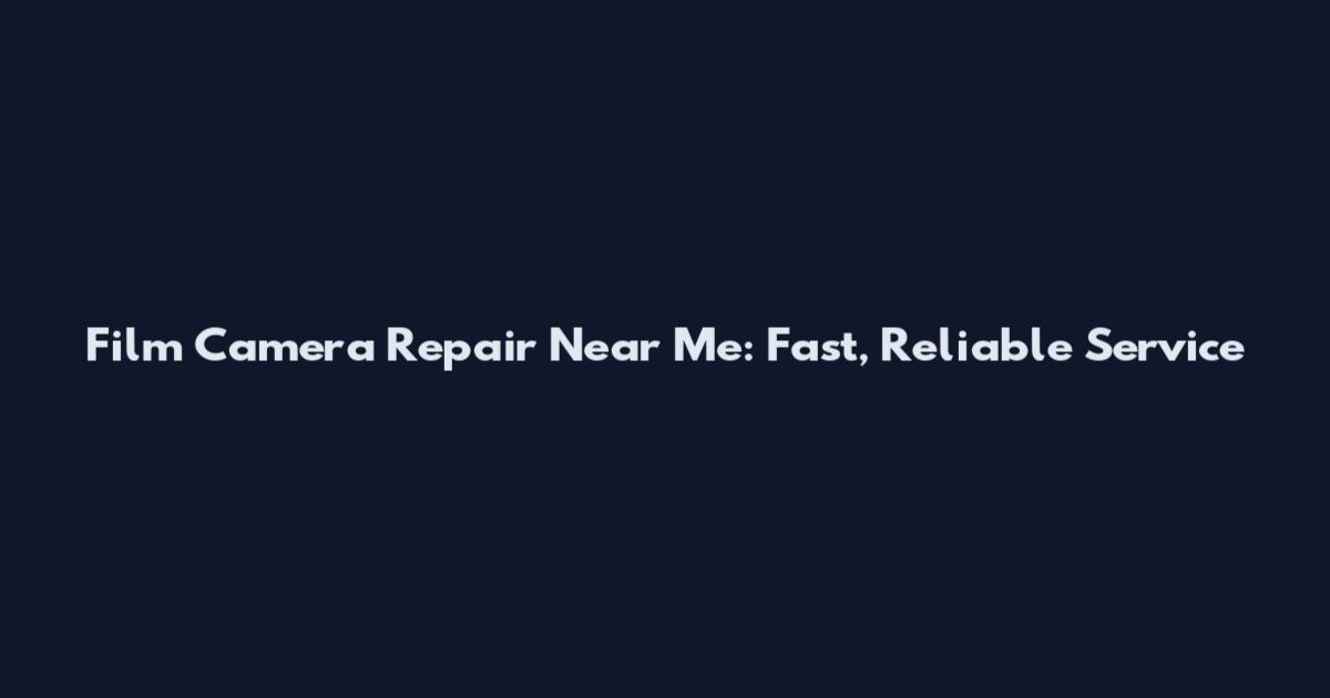 Film Camera Repair Near Me: Fast, Reliable Service
