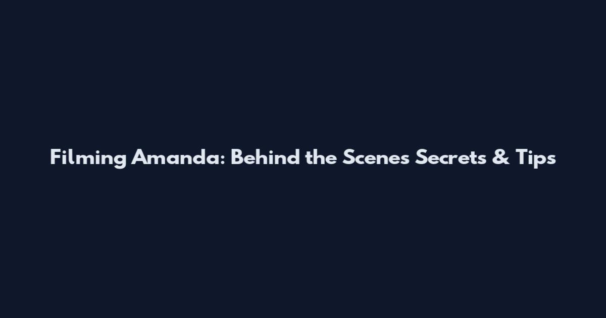 Filming Amanda: Behind the Scenes Secrets & Tips
