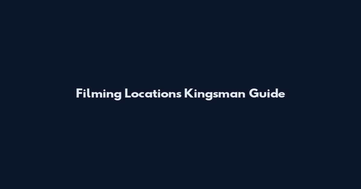 Filming Locations Kingsman Guide