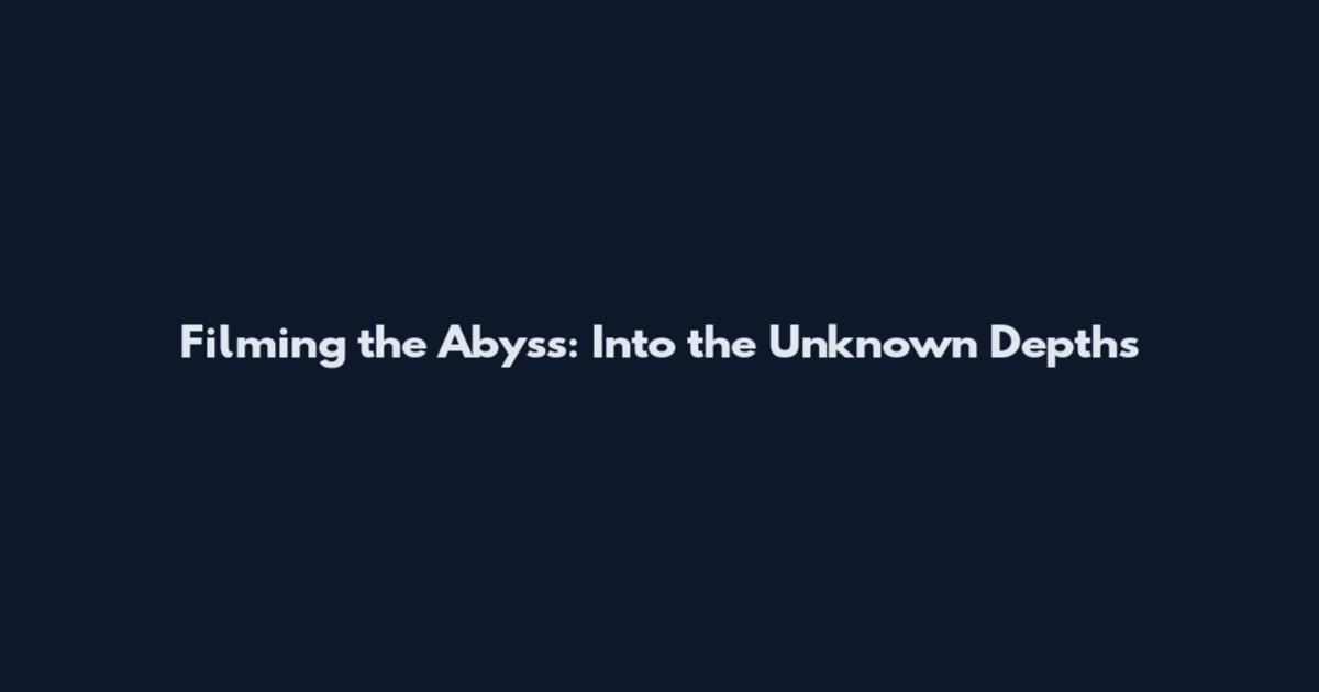 Filming the Abyss: Into the Unknown Depths