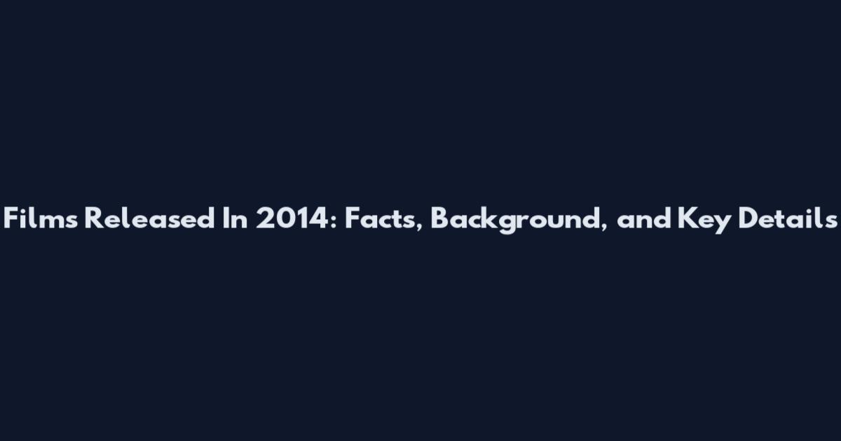 Films Released In 2014: Facts, Background, and Key Details
