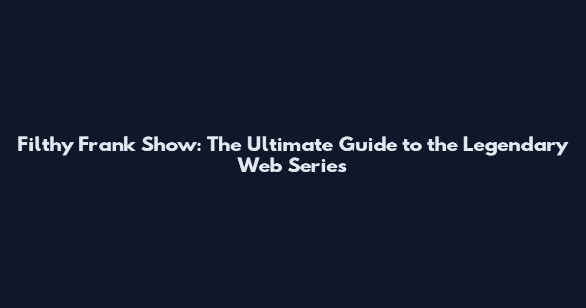 Filthy Frank Show: The Ultimate Guide to the Legendary Web Series