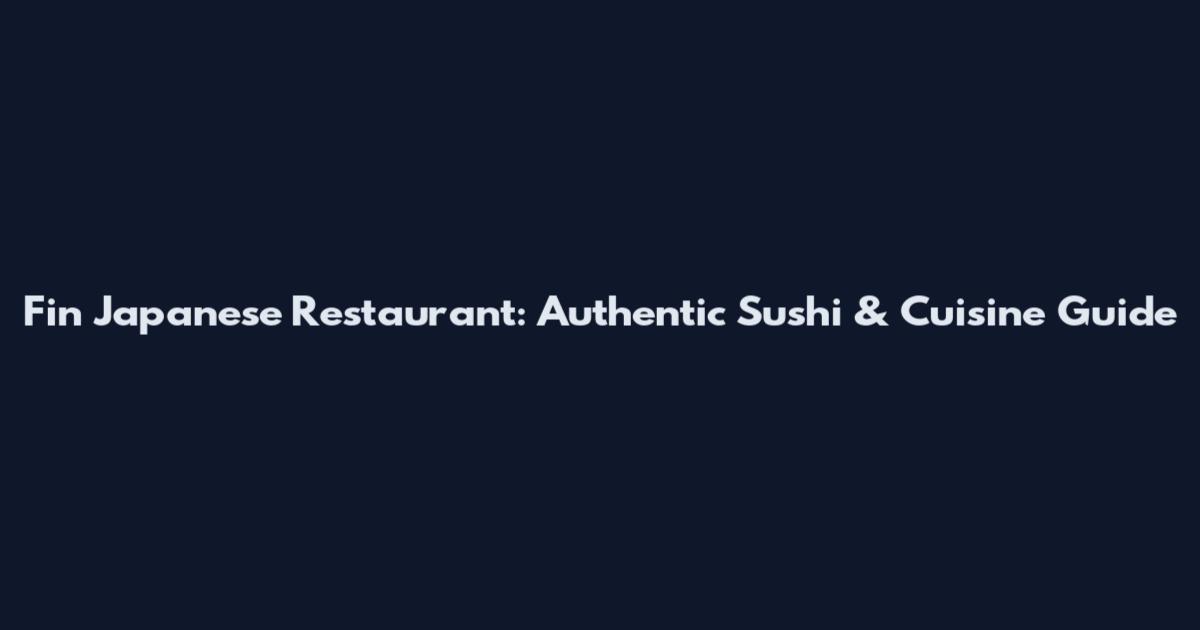 Fin Japanese Restaurant: Authentic Sushi & Cuisine Guide