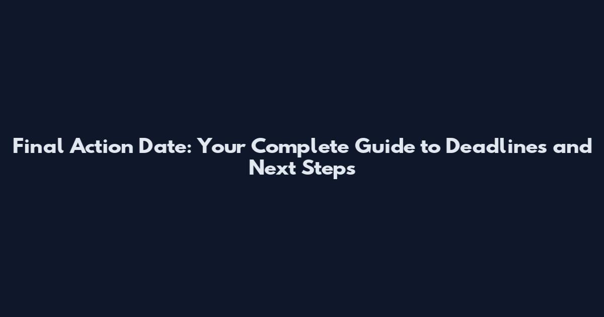 Final Action Date: Your Complete Guide to Deadlines and Next Steps