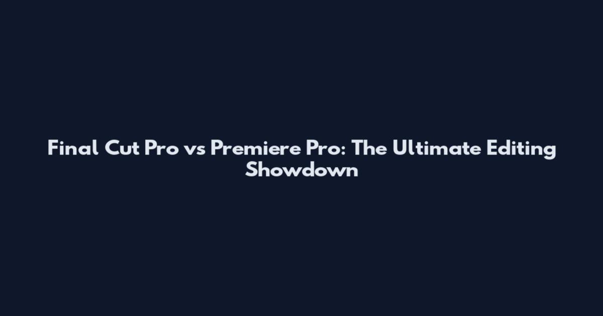 Final Cut Pro vs Premiere Pro: The Ultimate Editing Showdown