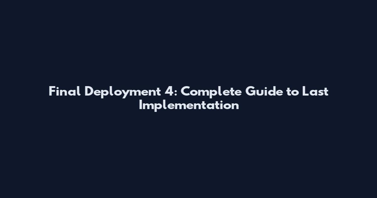 Final Deployment 4: Complete Guide to Last Implementation