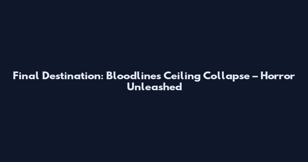 Final Destination: Bloodlines Ceiling Collapse – Horror Unleashed