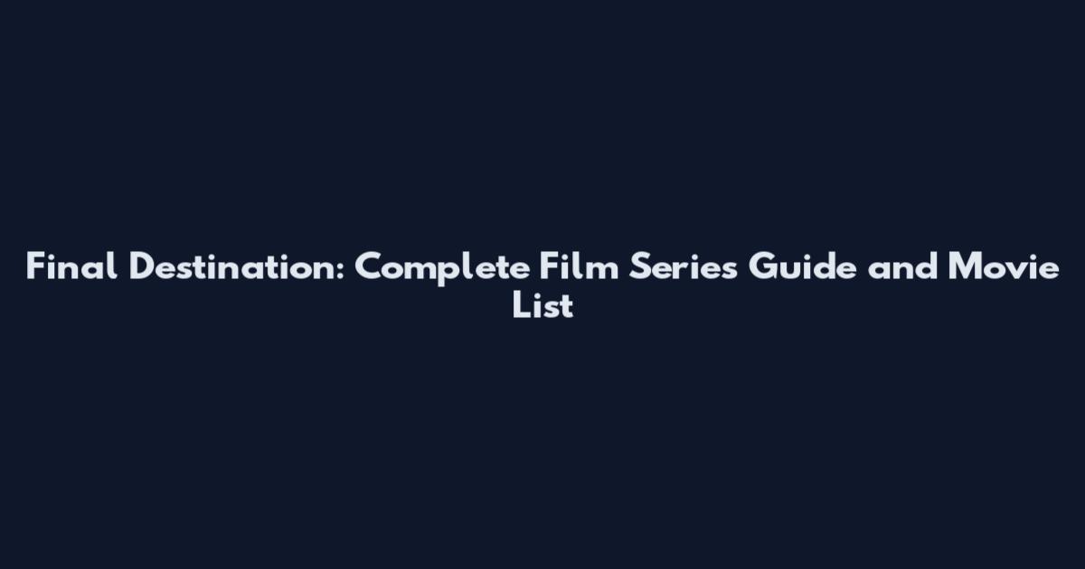Final Destination: Complete Film Series Guide and Movie List