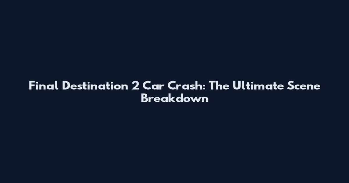 Final Destination 2 Car Crash: The Ultimate Scene Breakdown