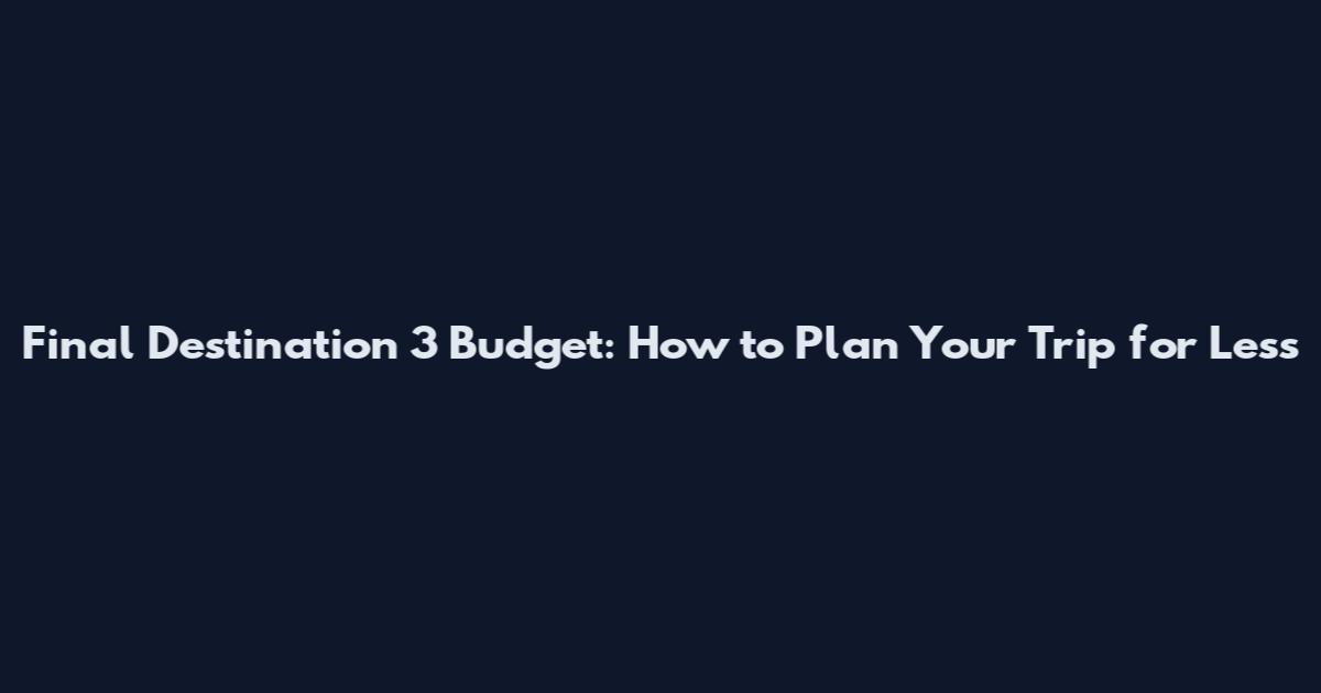 Final Destination 3 Budget: How to Plan Your Trip for Less