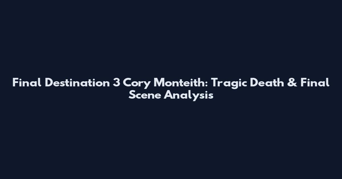 Final Destination 3 Cory Monteith: Tragic Death & Final Scene Analysis